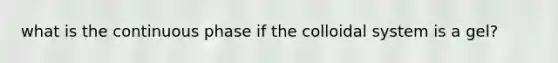 what is the continuous phase if the colloidal system is a gel?