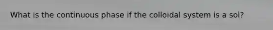 What is the continuous phase if the colloidal system is a sol?