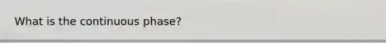 What is the continuous phase?