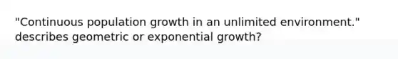 "Continuous population growth in an unlimited environment." describes geometric or exponential growth?