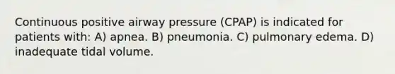 Continuous positive airway pressure (CPAP) is indicated for patients with: A) apnea. B) pneumonia. C) pulmonary edema. D) inadequate tidal volume.