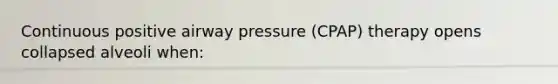 Continuous positive airway pressure (CPAP) therapy opens collapsed alveoli when: