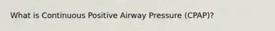 What is Continuous Positive Airway Pressure (CPAP)?