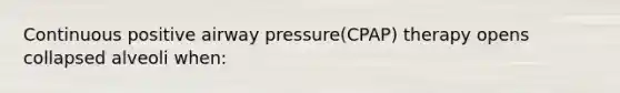 Continuous positive airway pressure(CPAP) therapy opens collapsed alveoli when: