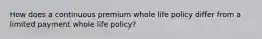 How does a continuous premium whole life policy differ from a limited payment whole life policy?