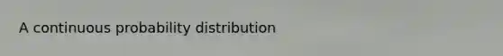 A continuous probability distribution