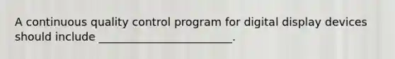 A continuous quality control program for digital display devices should include ________________________.