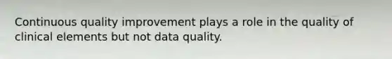 Continuous quality improvement plays a role in the quality of clinical elements but not data quality.