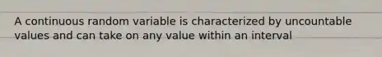 A continuous random variable is characterized by uncountable values and can take on any value within an interval