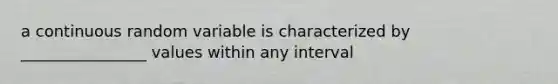 a continuous random variable is characterized by ________________ values within any interval