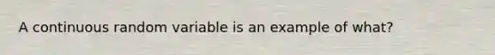 A continuous random variable is an example of what?