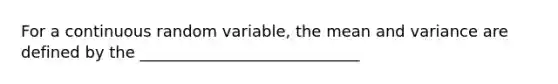 For a continuous random variable, the mean and variance are defined by the ____________________________