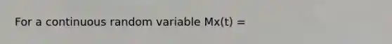 For a continuous random variable Mx(t) =