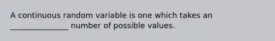 A continuous random variable is one which takes an _______________ number of possible values.