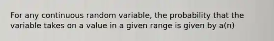 For any continuous random variable, the probability that the variable takes on a value in a given range is given by a(n)