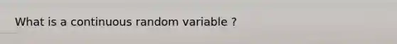 What is a continuous random variable ?