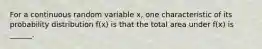 For a continuous random variable x, one characteristic of its probability distribution f(x) is that the total area under f(x) is ______.