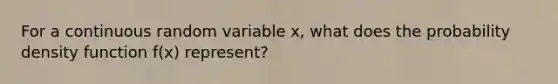 For a continuous random variable x, what does the probability density function f(x) represent?