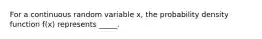 For a continuous random variable x, the probability density function f(x) represents _____.