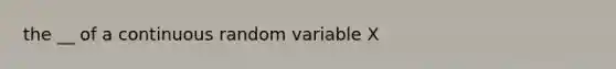 the __ of a continuous random variable X