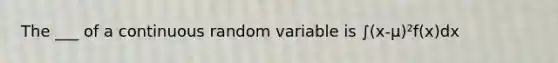 The ___ of a continuous random variable is ∫(x-µ)²f(x)dx