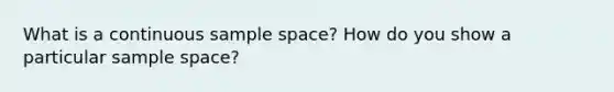 What is a continuous <a href='https://www.questionai.com/knowledge/k4oB79IcE3-sample-space' class='anchor-knowledge'>sample space</a>? How do you show a particular sample space?