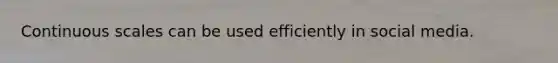Continuous scales can be used efficiently in social media.