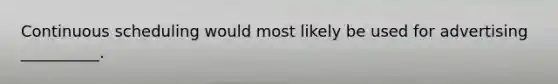Continuous scheduling would most likely be used for advertising __________.