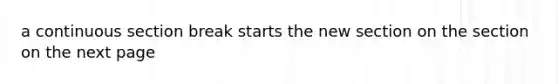 a continuous section break starts the new section on the section on the next page