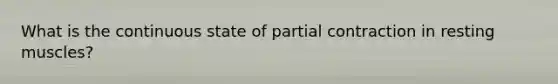 What is the continuous state of partial contraction in resting muscles?