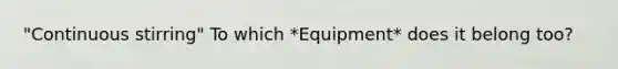 "Continuous stirring" To which *Equipment* does it belong too?