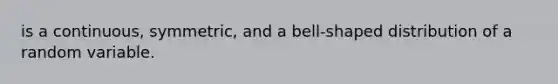 is a continuous, symmetric, and a bell-shaped distribution of a random variable.