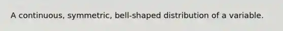 A continuous, symmetric, bell-shaped distribution of a variable.