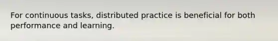 For continuous tasks, distributed practice is beneficial for both performance and learning.