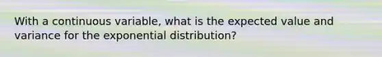 With a continuous variable, what is the expected value and variance for the exponential distribution?