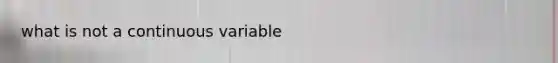 what is not a continuous variable