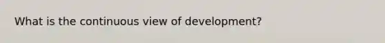 What is the continuous view of development?