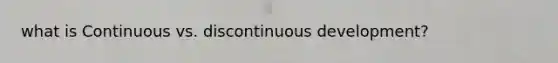 what is Continuous vs. discontinuous development?