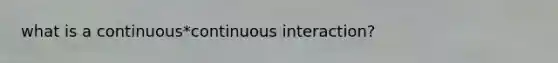 what is a continuous*continuous interaction?