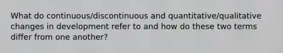 What do continuous/discontinuous and quantitative/qualitative changes in development refer to and how do these two terms differ from one another?