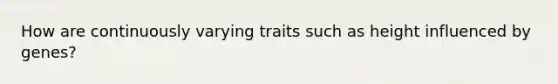 How are continuously varying traits such as height influenced by genes?