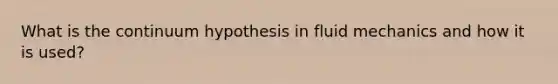 What is the continuum hypothesis in fluid mechanics and how it is used?