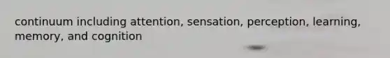 continuum including attention, sensation, perception, learning, memory, and cognition