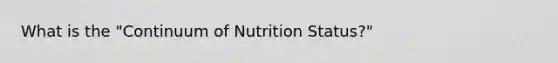 What is the "Continuum of Nutrition Status?"