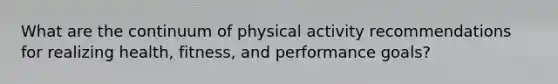 What are the continuum of physical activity recommendations for realizing health, fitness, and performance goals?