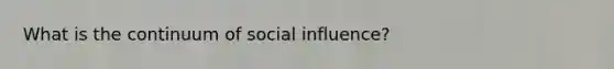 What is the continuum of <a href='https://www.questionai.com/knowledge/kO4dMbNCii-social-influence' class='anchor-knowledge'>social influence</a>?