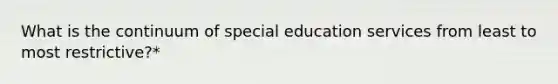 What is the continuum of special education services from least to most restrictive?*