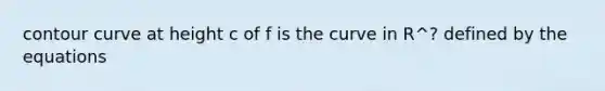 contour curve at height c of f is the curve in R^? defined by the equations