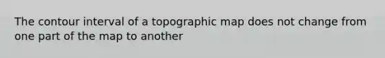 The contour interval of a topographic map does not change from one part of the map to another