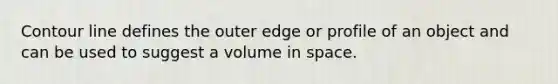 Contour line defines the outer edge or profile of an object and can be used to suggest a volume in space.